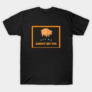 Ask Me About My Pig T-Shirt